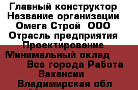 Главный конструктор › Название организации ­ Омега-Строй, ООО › Отрасль предприятия ­ Проектирование › Минимальный оклад ­ 55 000 - Все города Работа » Вакансии   . Владимирская обл.,Муромский р-н